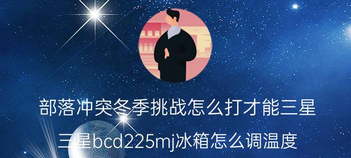 部落冲突冬季挑战怎么打才能三星 三星bcd225mj冰箱怎么调温度？